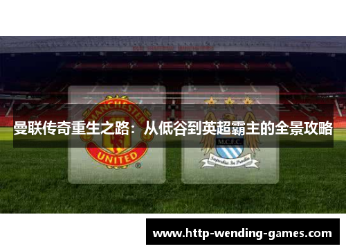 曼联传奇重生之路：从低谷到英超霸主的全景攻略