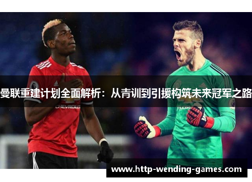 曼联重建计划全面解析：从青训到引援构筑未来冠军之路