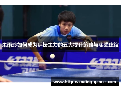 朱雨玲如何成为乒坛主力的五大提升策略与实践建议