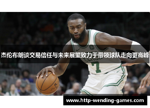 杰伦布朗谈交易信任与未来展望致力于带领球队走向更高峰