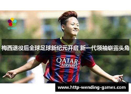 梅西退役后全球足球新纪元开启 新一代领袖崭露头角