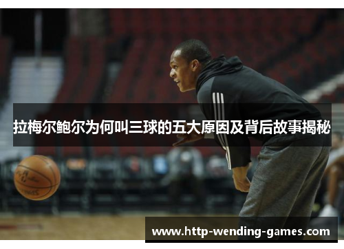 拉梅尔鲍尔为何叫三球的五大原因及背后故事揭秘