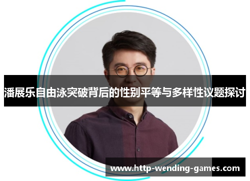 潘展乐自由泳突破背后的性别平等与多样性议题探讨