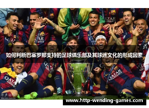 如何判断巴塞罗那支持的足球俱乐部及其球迷文化的形成因素