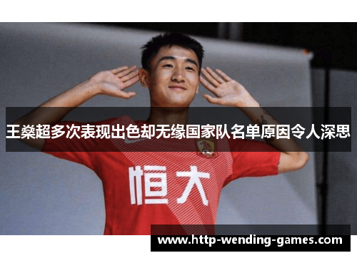 王燊超多次表现出色却无缘国家队名单原因令人深思