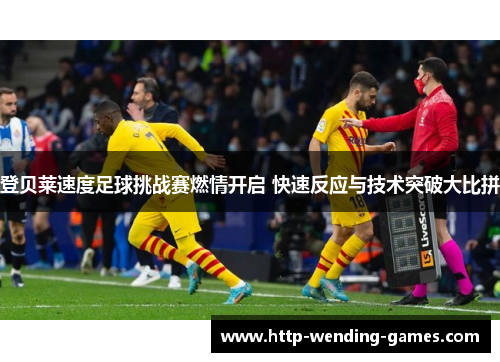 登贝莱速度足球挑战赛燃情开启 快速反应与技术突破大比拼