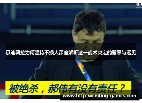 瓜迪奥拉为何坚持不换人深度解析这一战术决定的智慧与远见