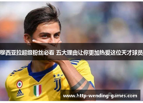 穆西亚拉超级粉丝必看 五大理由让你更加热爱这位天才球员