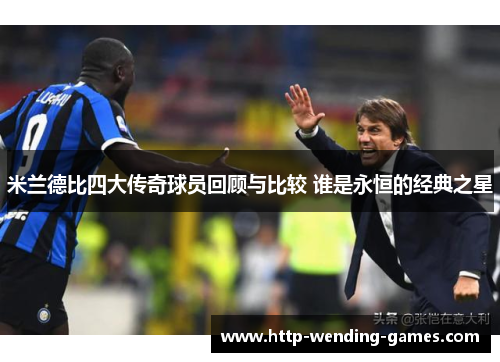 米兰德比四大传奇球员回顾与比较 谁是永恒的经典之星