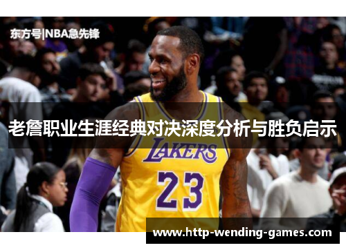 老詹职业生涯经典对决深度分析与胜负启示