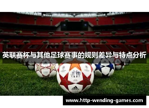 英联赛杯与其他足球赛事的规则差异与特点分析