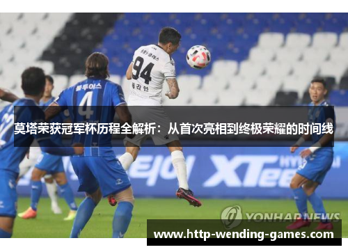 莫塔荣获冠军杯历程全解析：从首次亮相到终极荣耀的时间线