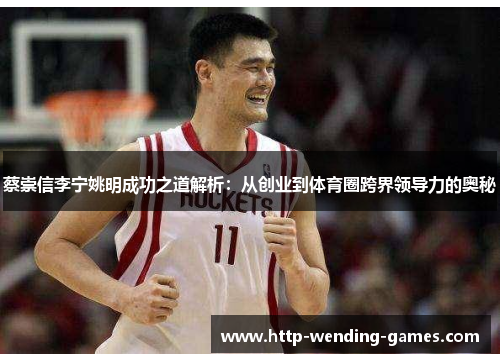 蔡崇信李宁姚明成功之道解析：从创业到体育圈跨界领导力的奥秘