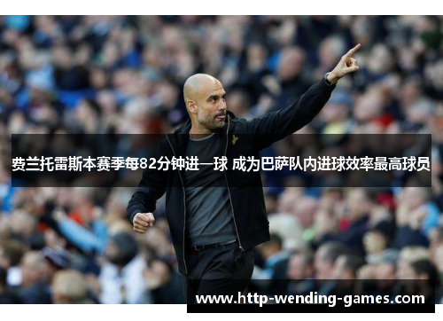 费兰托雷斯本赛季每82分钟进一球 成为巴萨队内进球效率最高球员