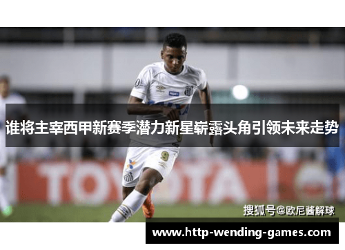 谁将主宰西甲新赛季潜力新星崭露头角引领未来走势