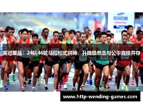 英冠鏖战：24队46轮马拉松式拼搏，升降级悬念与公平竞技并存