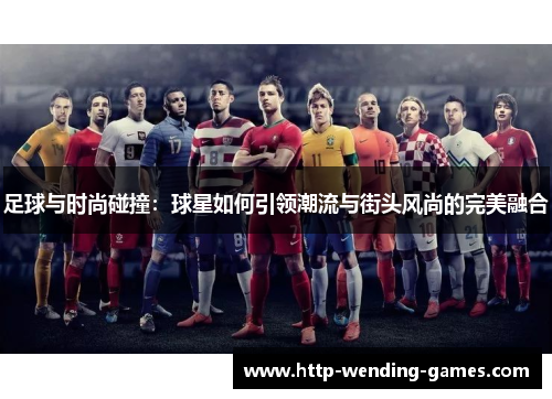 足球与时尚碰撞：球星如何引领潮流与街头风尚的完美融合
