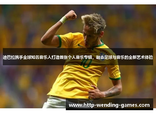 迪巴拉携手全球知名音乐人打造首张个人音乐专辑，融合足球与音乐的全新艺术体验