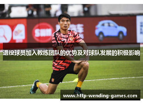 退役球员加入教练团队的优势及对球队发展的积极影响