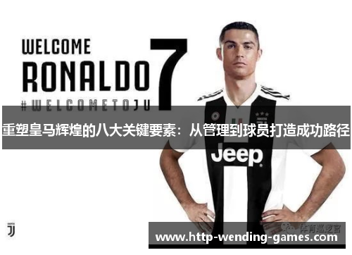 重塑皇马辉煌的八大关键要素：从管理到球员打造成功路径
