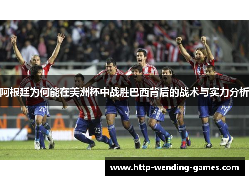 阿根廷为何能在美洲杯中战胜巴西背后的战术与实力分析
