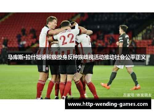 马库斯·拉什福德积极投身反种族歧视活动推动社会公平正义