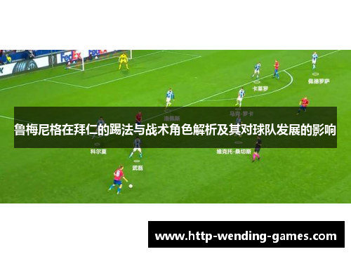 鲁梅尼格在拜仁的踢法与战术角色解析及其对球队发展的影响