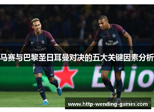 马赛与巴黎圣日耳曼对决的五大关键因素分析