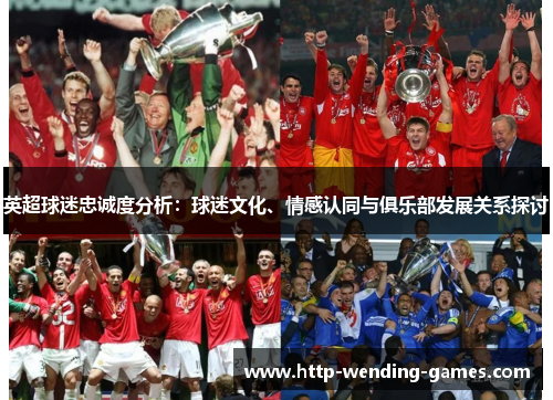 英超球迷忠诚度分析：球迷文化、情感认同与俱乐部发展关系探讨
