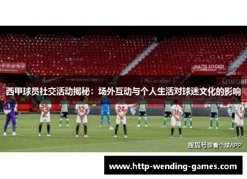 西甲球员社交活动揭秘：场外互动与个人生活对球迷文化的影响