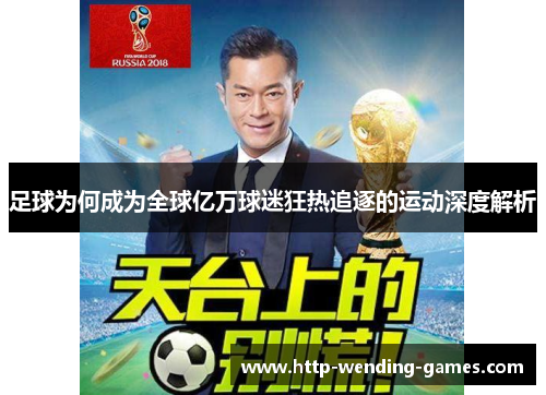 足球为何成为全球亿万球迷狂热追逐的运动深度解析 足球为何成为全球亿万球迷狂热追逐的运动深度解析