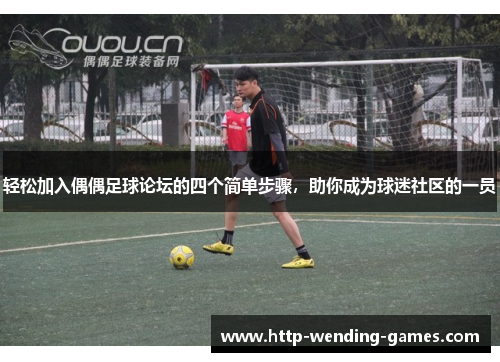 轻松加入偶偶足球论坛的四个简单步骤,助你成为球迷社区的一员 轻松加入偶偶足球论坛的四个简单步骤,助你成为球迷社区的一员