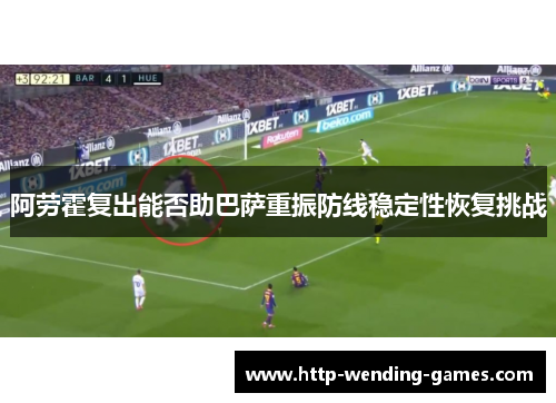 阿劳霍复出能否助巴萨重振防线稳定性恢复挑战