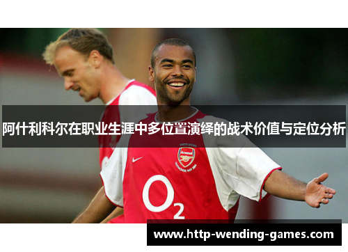 阿什利科尔在职业生涯中多位置演绎的战术价值与定位分析