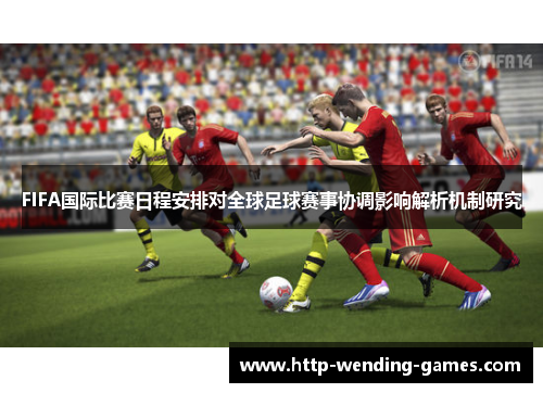 FIFA国际比赛日程安排对全球足球赛事协调影响解析机制研究