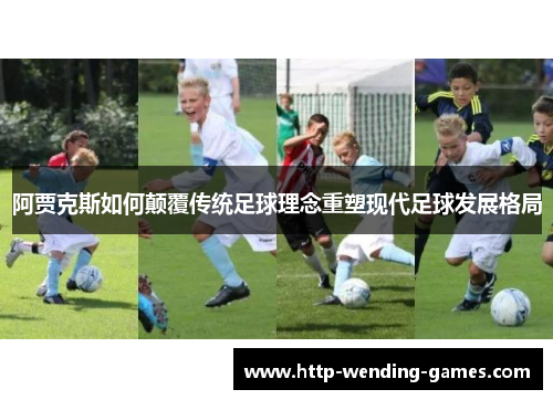 阿贾克斯如何颠覆传统足球理念重塑现代足球发展格局