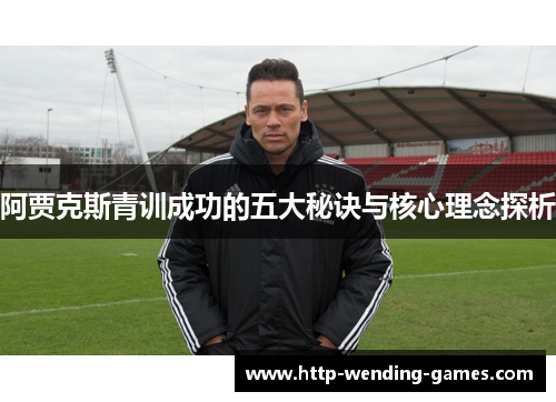 阿贾克斯青训成功的五大秘诀与核心理念探析