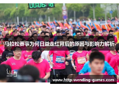 马拉松赛事为何日益走红背后的原因与影响力解析