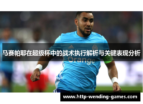 马赛帕耶在超级杯中的战术执行解析与关键表现分析