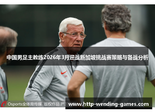 中国男足主教练2026年3月迎战新加坡挑战赛策略与备战分析