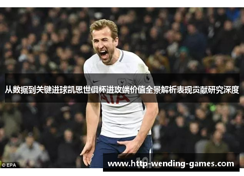 从数据到关键进球凯恩世俱杯进攻端价值全景解析表现贡献研究深度