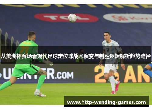 从美洲杯赛场看现代足球定位球战术演变与制胜逻辑解析趋势路径
