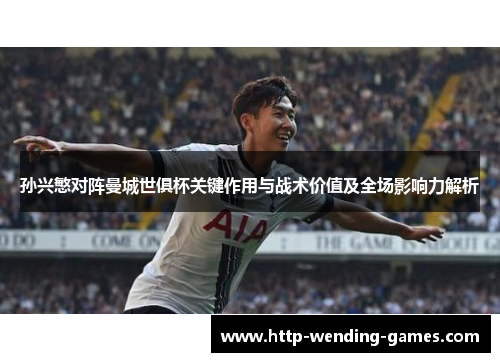 孙兴慜对阵曼城世俱杯关键作用与战术价值及全场影响力解析